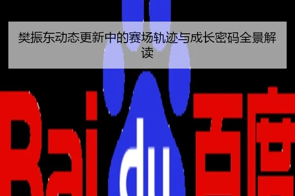 樊振东动态更新中的赛场轨迹与成长密码全景解读