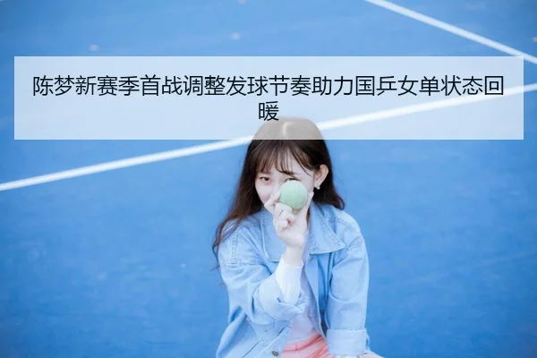 陈梦新赛季首战调整发球节奏助力国乒女单状态回暖