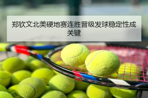 郑钦文北美硬地赛连胜晋级发球稳定性成关键
