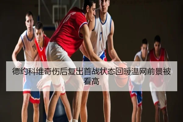 德约科维奇伤后复出首战状态回暖温网前景被看高