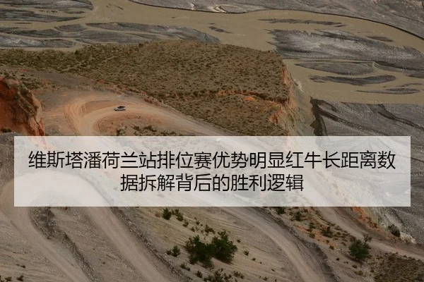 维斯塔潘荷兰站排位赛优势明显红牛长距离数据拆解背后的胜利逻辑