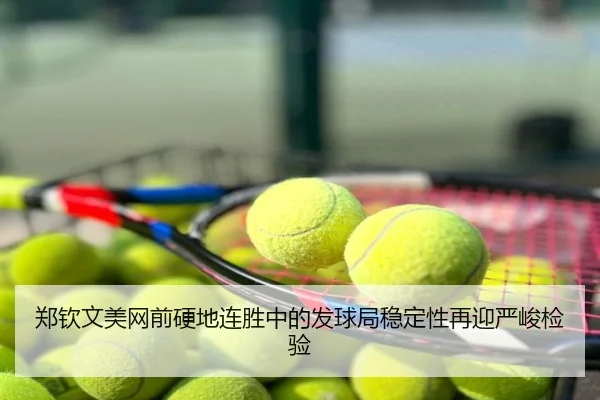 郑钦文美网前硬地连胜中的发球局稳定性再迎严峻检验